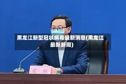 黑龙江新型冠状病毒最新消息(黑龙江最新新闻)-第2张图片