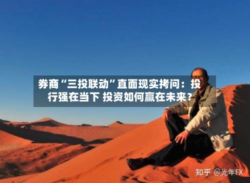 券商“三投联动”直面现实拷问：投行强在当下 投资如何赢在未来？