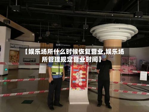 【娱乐场所什么时候恢复营业,娱乐场所管理规定营业时间】