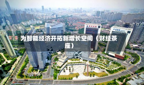 为智能经济开拓新增长空间(财经茶座)-第2张图片