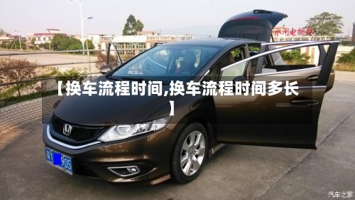 【换车流程时间,换车流程时间多长】-第2张图片