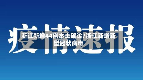 浙江新增44例本土确诊/浙江新增新型冠状病毒
