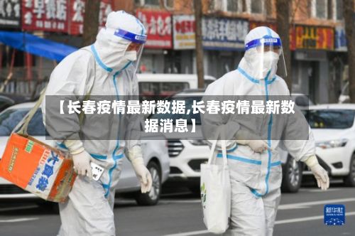 【长春疫情最新数据,长春疫情最新数据消息】
