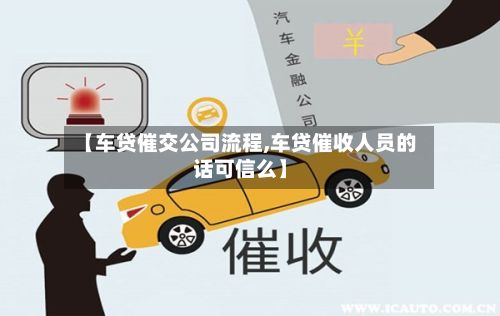 【车贷催交公司流程,车贷催收人员的话可信么】-第3张图片
