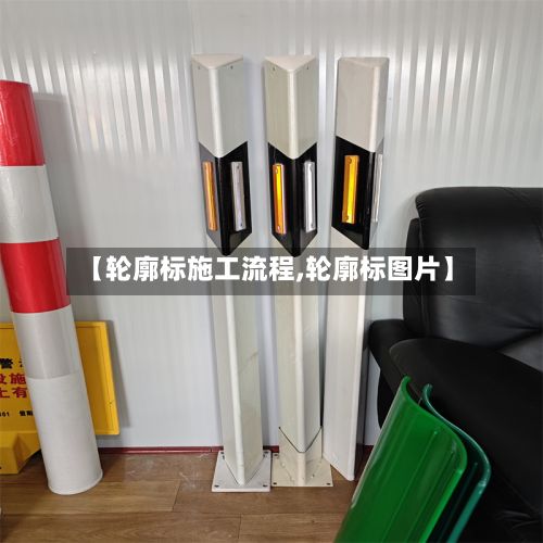 【轮廓标施工流程,轮廓标图片】