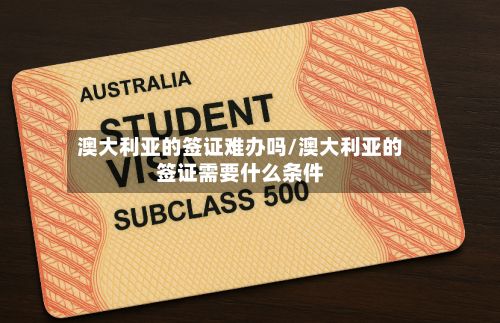 澳大利亚的签证难办吗/澳大利亚的签证需要什么条件