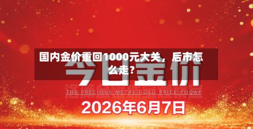 国内金价重回1000元大关	，后市怎么走？-第2张图片