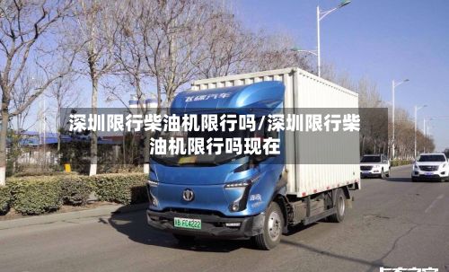 深圳限行柴油机限行吗/深圳限行柴油机限行吗现在