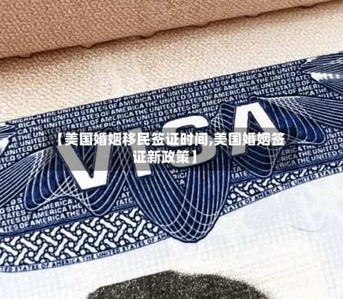 【美国婚姻移民签证时间,美国婚姻签证新政策】