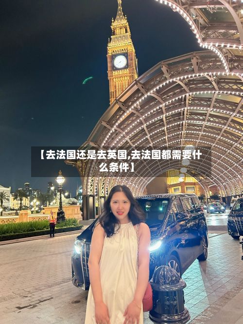 【去法国还是去英国,去法国都需要什么条件】