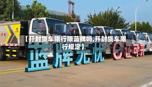 【开封货车限行限蓝牌吗,开封货车限行规定】
