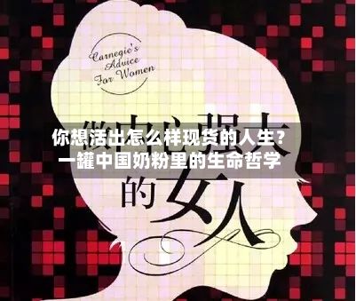 你想活出怎么样现货的人生？一罐中国奶粉里的生命哲学