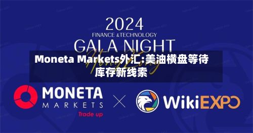 Moneta Markets外汇:美油横盘等待库存新线索-第2张图片