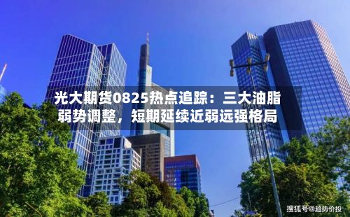 光大期货0825热点追踪：三大油脂弱势调整，短期延续近弱远强格局-第3张图片