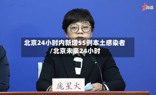 北京24小时内新增55例本土感染者/北京未来24小时