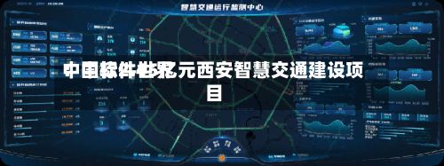 中国软件世界
:中标2.45亿元西安智慧交通建设项目-第2张图片
