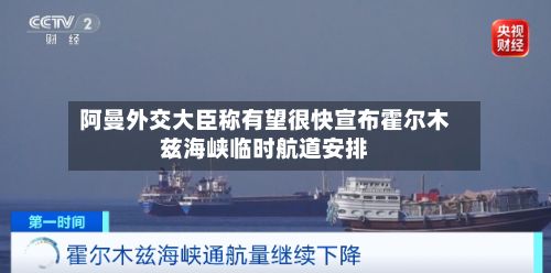 阿曼外交大臣称有望很快宣布霍尔木兹海峡临时航道安排-第2张图片