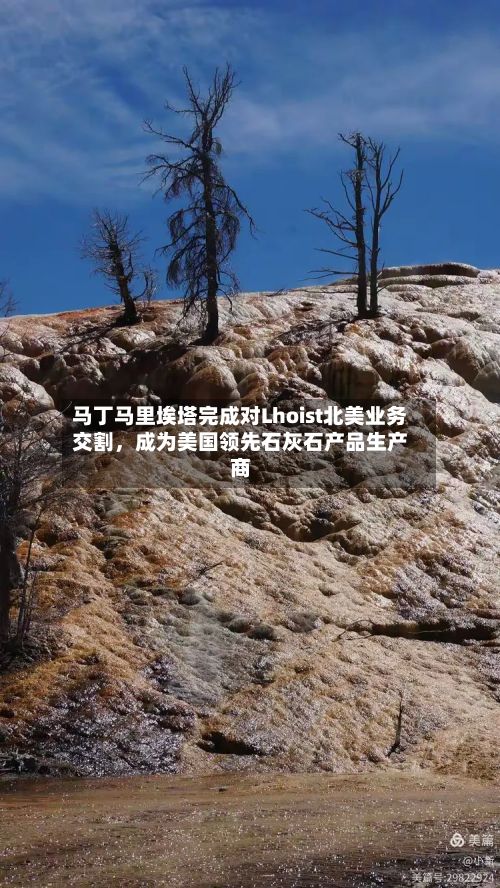 马丁马里埃塔完成对Lhoist北美业务交割，成为美国领先石灰石产品生产商-第2张图片