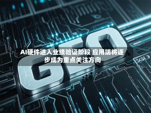 AI硬件进入业绩验证阶段 应用端将逐步成为重点关注方向