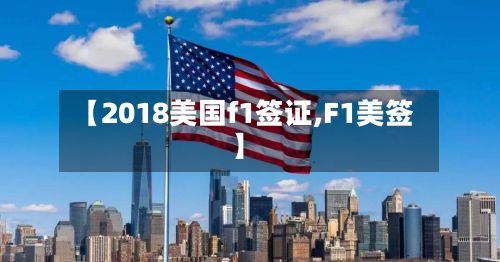 【2018美国f1签证,F1美签】