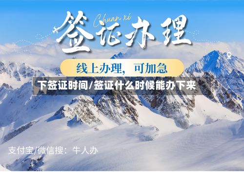 下签证时间/签证什么时候能办下来