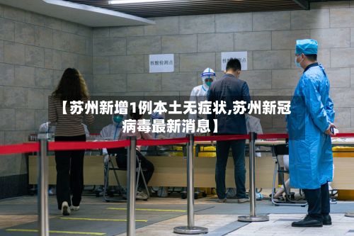 【苏州新增1例本土无症状,苏州新冠病毒最新消息】