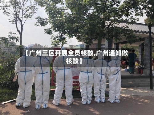【广州三区开展全员核酸,广州通知做核酸】