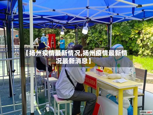 【扬州疫情最新情况,扬州疫情最新情况最新消息】-第3张图片