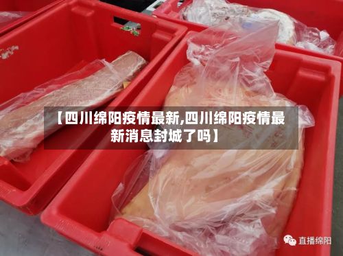 【四川绵阳疫情最新,四川绵阳疫情最新消息封城了吗】