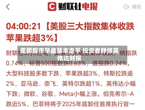 美国股市早盘基本走平 投资者静候英伟达财报-第2张图片
