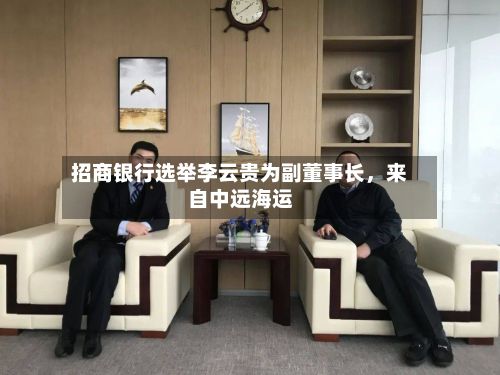 招商银行选举李云贵为副董事长	，来自中远海运-第2张图片