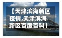 【天津滨海新区疫情,天津滨海新区百度百科】