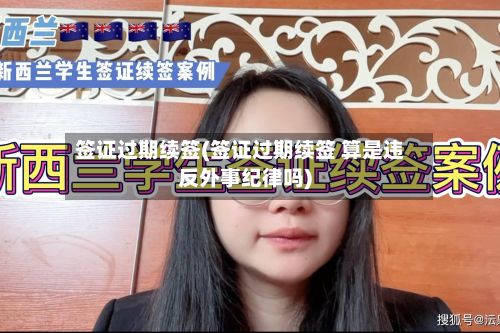 签证过期续签(签证过期续签 算是违反外事纪律吗)