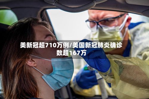 美新冠超710万例/美国新冠肺炎确诊数超167万-第2张图片
