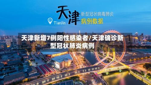 天津新增7例阳性感染者/天津确诊新型冠状肺炎病例-第2张图片