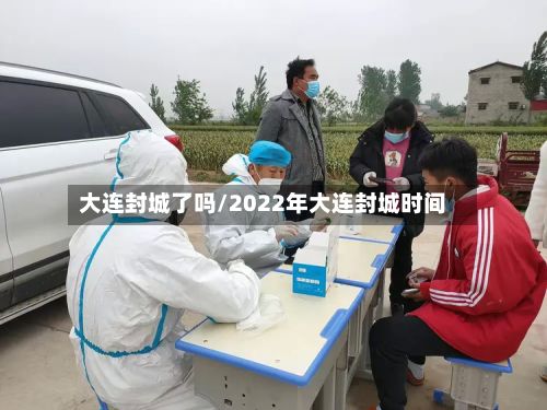 大连封城了吗/2022年大连封城时间