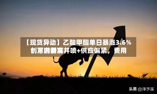 【现货异动】乙酸甲酯单日暴涨3.6%!下游需求井喷+供应偏紧,费用
创月内新高