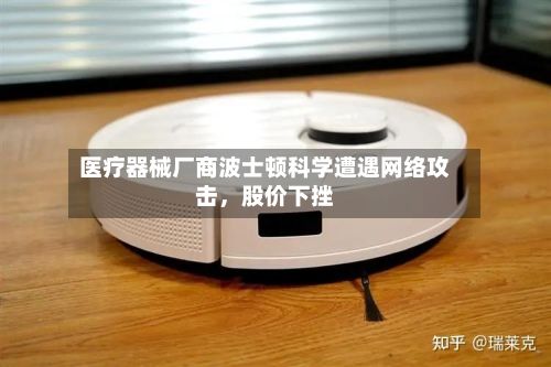 医疗器械厂商波士顿科学遭遇网络攻击	，股价下挫-第2张图片