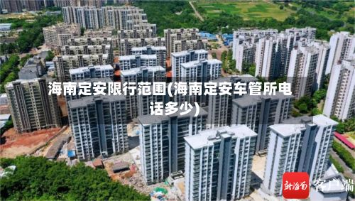 海南定安限行范围(海南定安车管所电话多少)