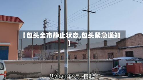 【包头全市静止状态,包头紧急通知】-第3张图片