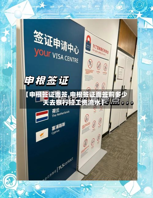 【申根签证面签,申根签证面签前多少天去银行拉工资流水】-第3张图片