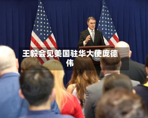 王毅会见美国驻华大使庞德伟-第2张图片