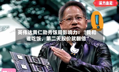 英伟达黄仁勋秀饭局影响力：“我和谁吃饭，第二天股价就翻倍”