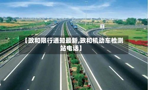 【政和限行通知最新,政和机动车检测站电话】-第3张图片