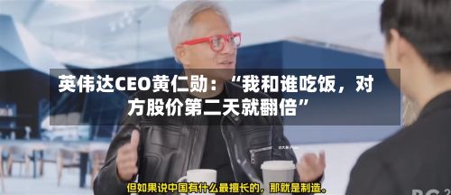 英伟达CEO黄仁勋：“我和谁吃饭	，对方股价第二天就翻倍”-第1张图片