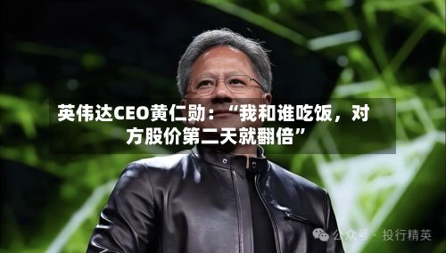 英伟达CEO黄仁勋：“我和谁吃饭，对方股价第二天就翻倍	”-第2张图片