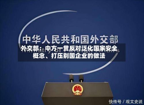 外交部：中方一贯反对泛化国家安全概念	、打压别国企业的做法-第2张图片