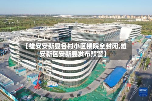 【雄安安新县各村小区楼院全封闭,雄安新区安新县发布预警】