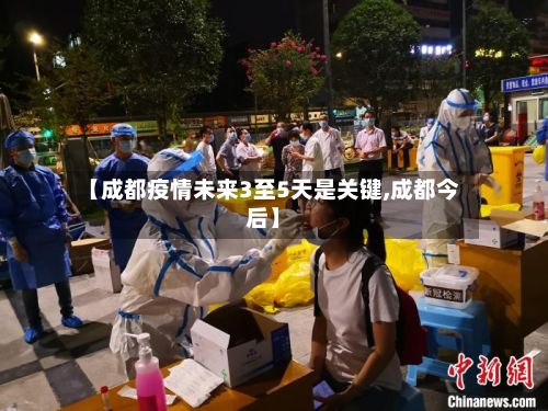 【成都疫情未来3至5天是关键,成都今后】