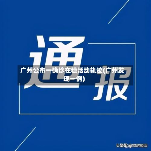 广州公布一确诊在穗活动轨迹(广州发现一例)-第2张图片